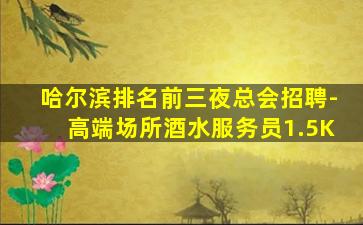 哈尔滨排名前三夜总会招聘-高端场所酒水服务员1.5K